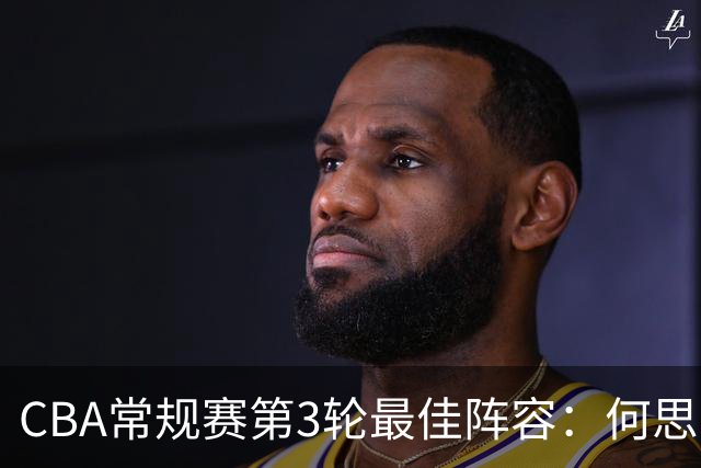 CBA常规赛第3轮最佳阵容：何思雨、邹阳、迪亚洛、库珀、王岚嵚