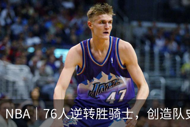 NBA｜76人逆转胜骑士，创造队史最大追分纪录