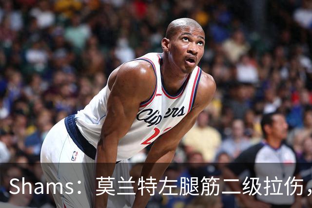 Shams：莫兰特左腿筋二级拉伤，将至少缺席四周>>>