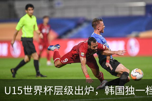 U15世界杯层级出炉，韩国独一档，中国落入第二梯队